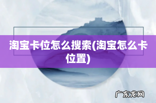 淘宝怎么卡位置 淘宝卡位怎么搜索