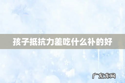 孩子抵抗力差吃什么补的好