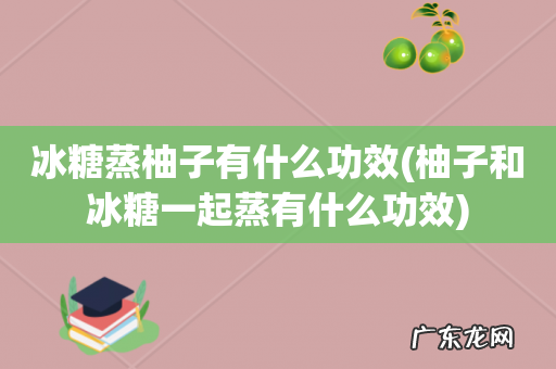 柚子和冰糖一起蒸有什么功效 冰糖蒸柚子有什么功效