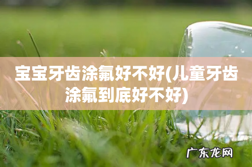 儿童牙齿涂氟到底好不好 宝宝牙齿涂氟好不好