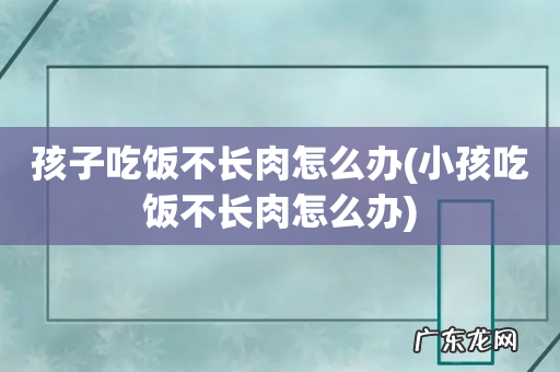 小孩吃饭不长肉怎么办 孩子吃饭不长肉怎么办