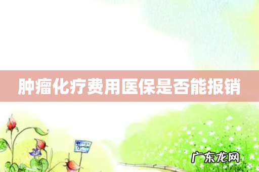肿瘤化疗费用医保是否能报销