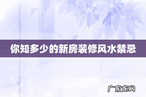 你知多少的新房装修风水禁忌
