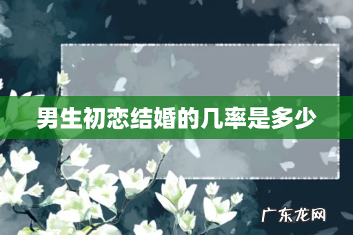 男生初恋结婚的几率是多少