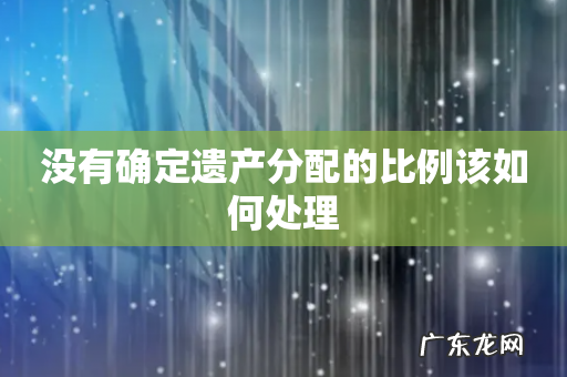 没有确定遗产分配的比例该如何处理