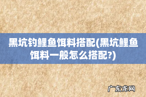 黑坑鲤鱼饵料一般怎么搭配? 黑坑钓鲤鱼饵料搭配