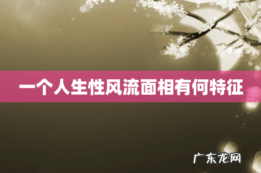 一个人生性风流面相有何特征