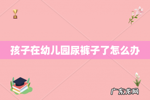 孩子在幼儿园尿裤子了怎么办