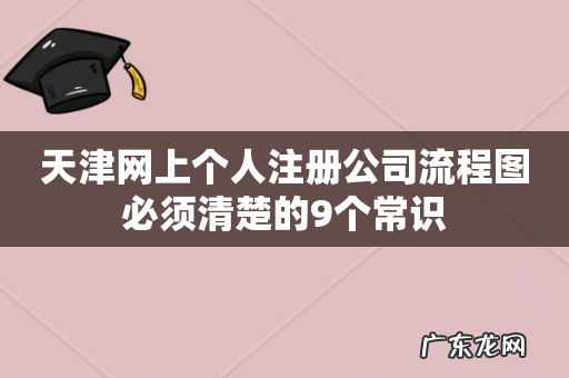 天津网上个人注册公司流程图必须清楚的9个常识