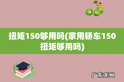 家用轿车150扭矩够用吗 扭矩150够用吗
