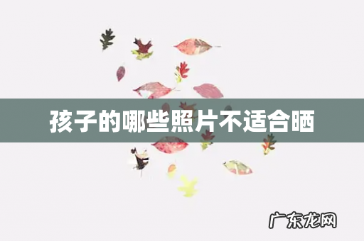 孩子的哪些照片不适合晒