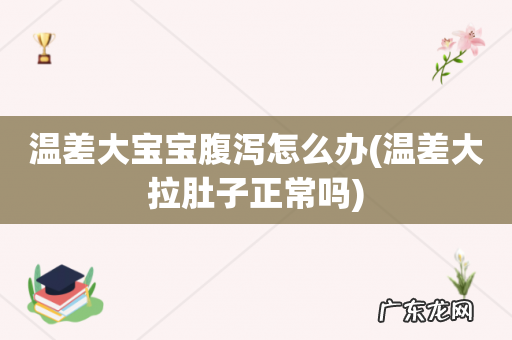 温差大拉肚子正常吗 温差大宝宝腹泻怎么办