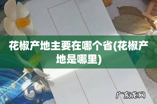 花椒产地是哪里 花椒产地主要在哪个省