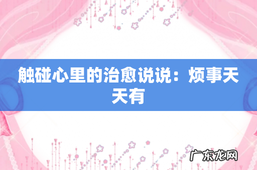 触碰心里的治愈说说：烦事天天有