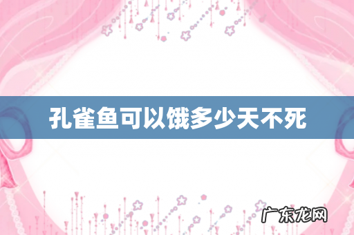 孔雀鱼可以饿多少天不死