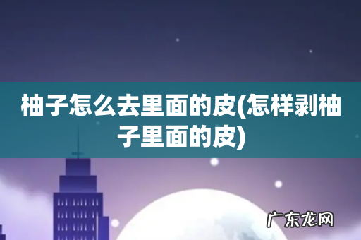 怎样剥柚子里面的皮 柚子怎么去里面的皮