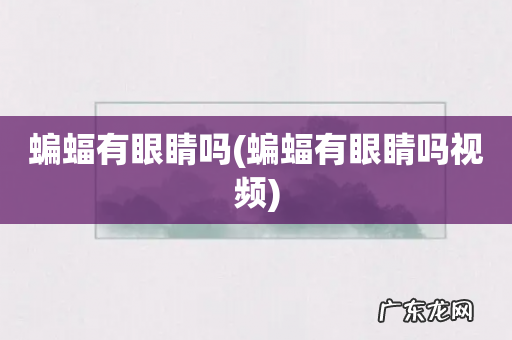 蝙蝠有眼睛吗视频 蝙蝠有眼睛吗