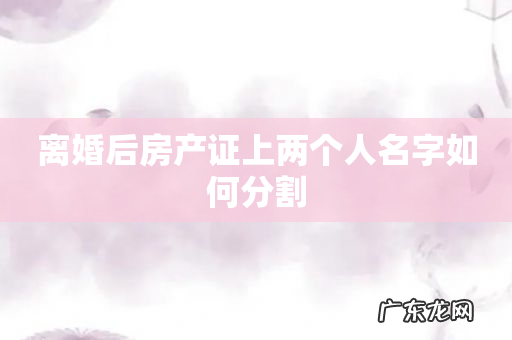 离婚后房产证上两个人名字如何分割