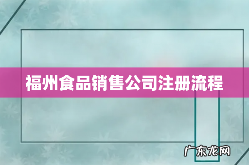 福州食品销售公司注册流程