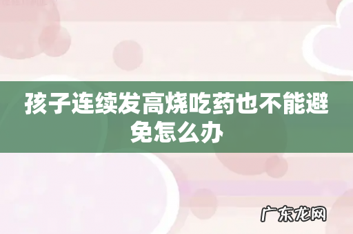 孩子连续发高烧吃药也不能避免怎么办