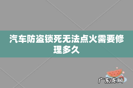 汽车防盗锁死无法点火需要修理多久