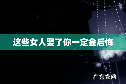这些女人娶了你一定会后悔