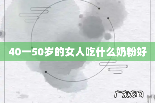 40一50岁的女人吃什么奶粉好
