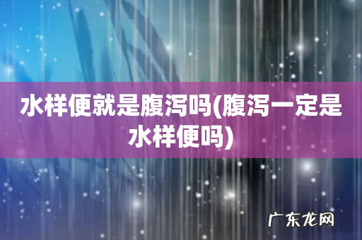 腹泻一定是水样便吗 水样便就是腹泻吗