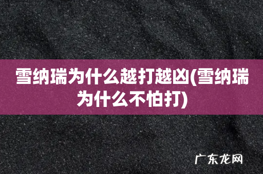 雪纳瑞为什么不怕打 雪纳瑞为什么越打越凶