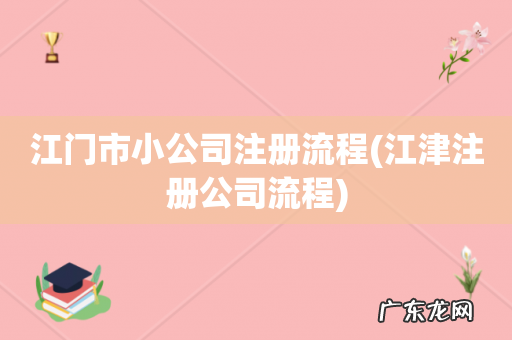 江津注册公司流程 江门市小公司注册流程