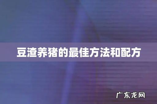 豆渣养猪的最佳方法和配方