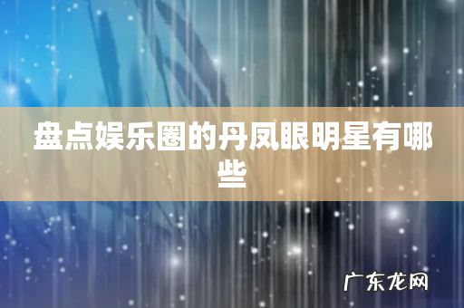 盘点娱乐圈的丹凤眼明星有哪些