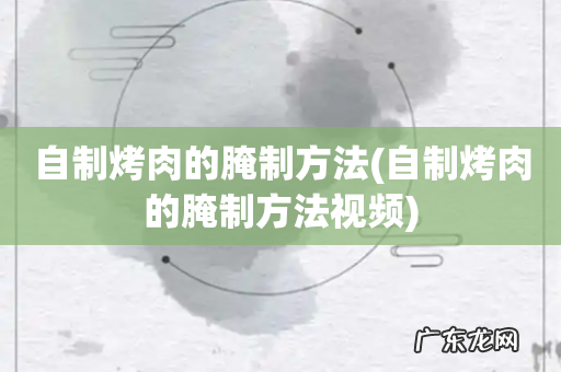 自制烤肉的腌制方法视频 自制烤肉的腌制方法