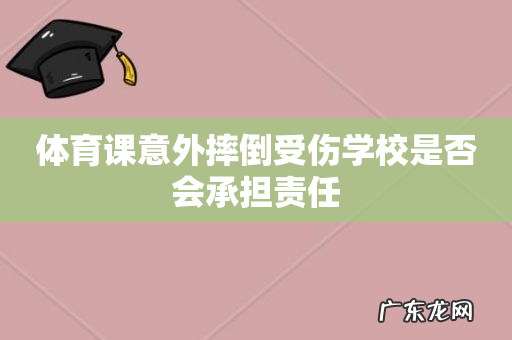 体育课意外摔倒受伤学校是否会承担责任