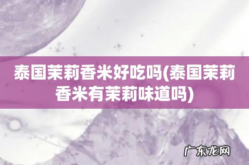 泰国茉莉香米有茉莉味道吗 泰国茉莉香米好吃吗