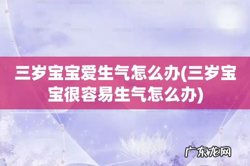 三岁宝宝很容易生气怎么办 三岁宝宝爱生气怎么办