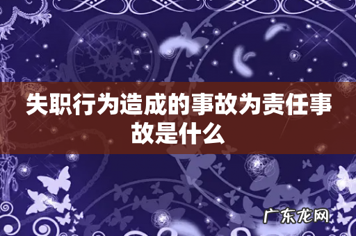 失职行为造成的事故为责任事故是什么