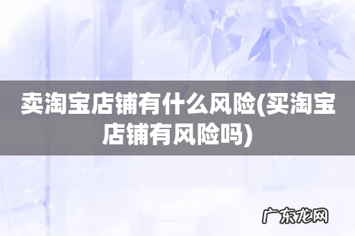 买淘宝店铺有风险吗 卖淘宝店铺有什么风险