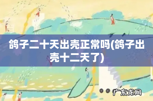 鸽子出壳十二天了 鸽子二十天出壳正常吗