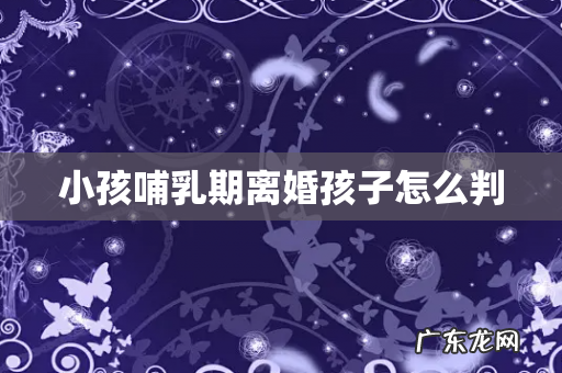 小孩哺乳期离婚孩子怎么判