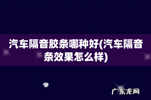 汽车隔音条效果怎么样 汽车隔音胶条哪种好