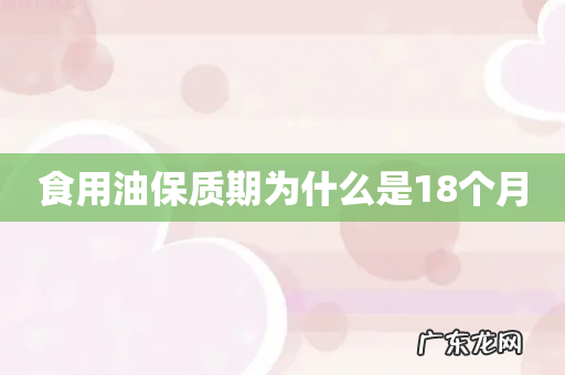 食用油保质期为什么是18个月