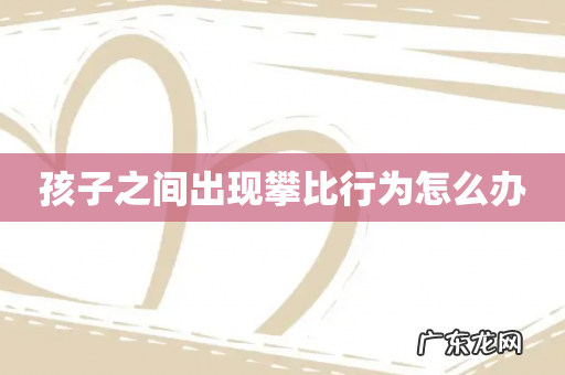 孩子之间出现攀比行为怎么办