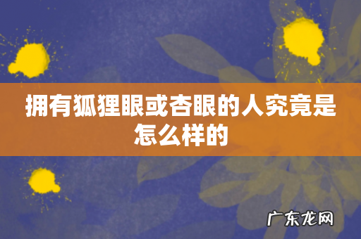 拥有狐狸眼或杏眼的人究竟是怎么样的