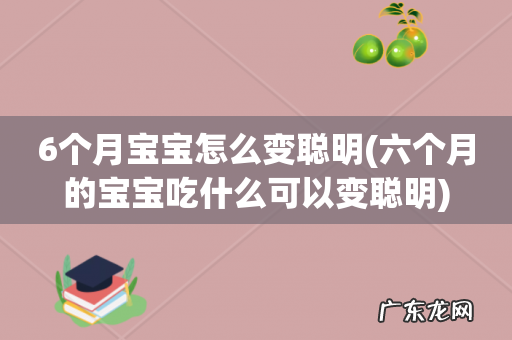 六个月的宝宝吃什么可以变聪明 6个月宝宝怎么变聪明