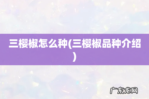 三樱椒品种介绍 三樱椒怎么种