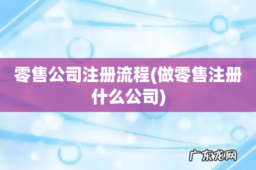 做零售注册什么公司 零售公司注册流程