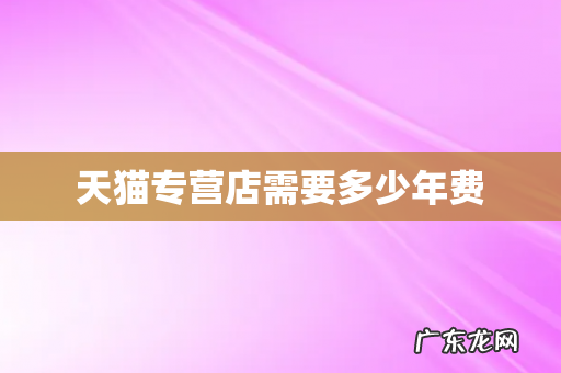 天猫专营店需要多少年费