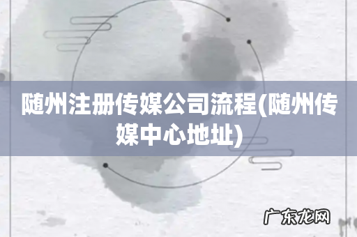 随州传媒中心地址 随州注册传媒公司流程