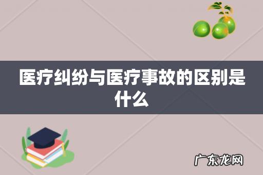 医疗纠纷与医疗事故的区别是什么